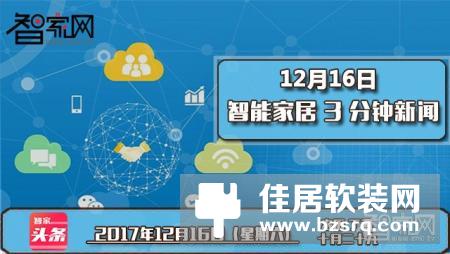 【智家快报】12月16日智能家居三分钟新闻